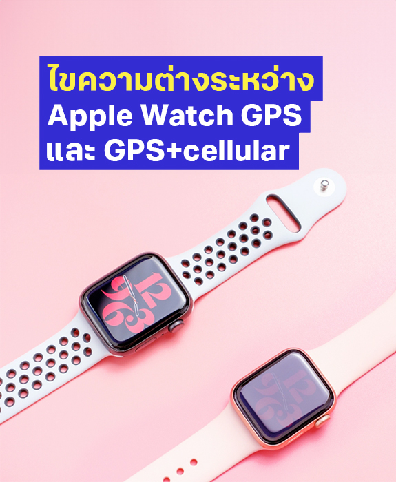 Apple Watch GPS และ GPS+Cellular ต่างกันอย่างไร